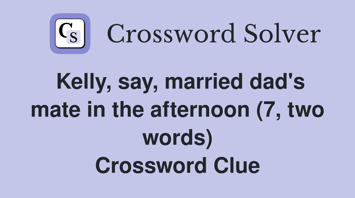 Kelly, say, married dad's mate in the afternoon (7, two words